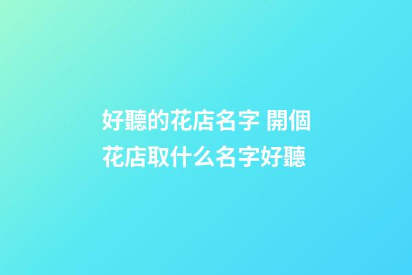 好聽的花店名字 開個花店取什么名字好聽-第1張-店鋪起名-玄機派